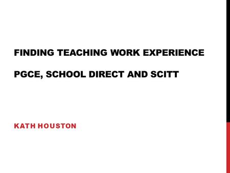 FINDING TEACHING WORK EXPERIENCE PGCE, SCHOOL DIRECT AND SCITT KATH HOUSTON.