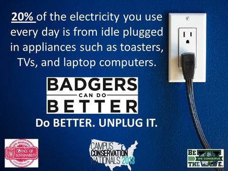 20% of the electricity you use every day is from idle plugged in appliances such as toasters, TVs, and laptop computers. Do BETTER. UNPLUG IT.