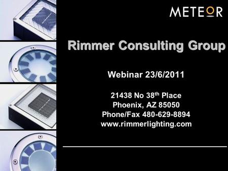 Rimmer Consulting Group Webinar 23/6/2011 21438 No 38 th Place Phoenix, AZ 85050 Phone/Fax 480-629-8894 www.rimmerlighting.com.