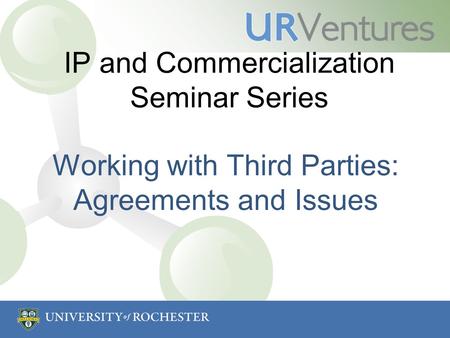 IP and Commercialization Seminar Series Working with Third Parties: Agreements and Issues.