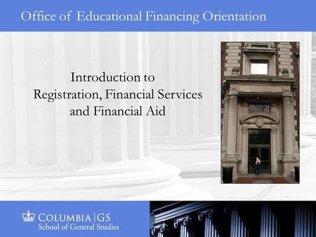 Office of Educational Financing Orientation Introduction to Registration, Financial Services and Financial Aid.