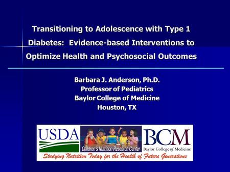 Transitioning to Adolescence with Type 1 Diabetes: Evidence-based Interventions to Optimize Health and Psychosocial Outcomes Barbara J. Anderson, Ph.D.