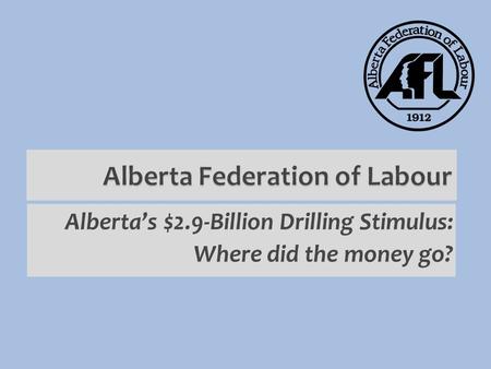Alberta Federation of Labour Alberta’s $2.9-Billion Drilling Stimulus: Where did the money go?