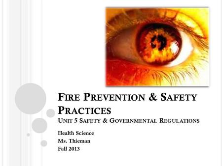 F IRE P REVENTION & S AFETY P RACTICES U NIT 5 S AFETY & G OVERNMENTAL R EGULATIONS Health Science Ms. Thieman Fall 2013.