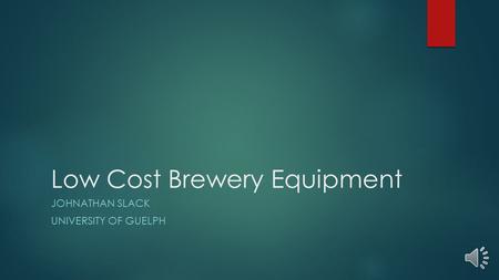 Low Cost Brewery Equipment JOHNATHAN SLACK UNIVERSITY OF GUELPH.