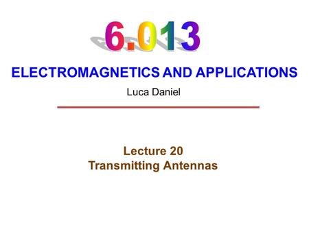 ELECTROMAGNETICS AND APPLICATIONS Lecture 20 Transmitting Antennas Luca Daniel.