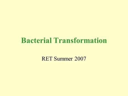 Bacterial Transformation RET Summer 2007. Overall Picture Bio-Rad pGLO Transformation Insertion of GFP gene into HB101 E. coli.