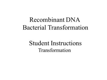 Recombinant DNA Bacterial Transformation Student Instructions Transformation.