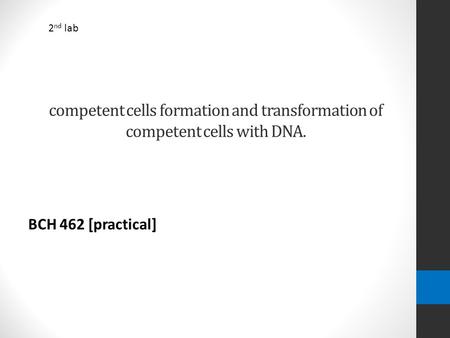 Competent cells formation and transformation of competent cells with DNA. BCH 462 [practical] 2 nd lab.