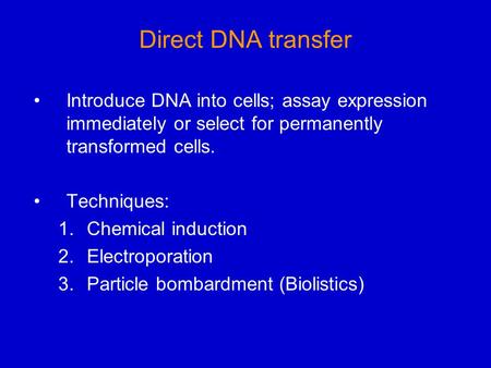 Direct DNA transfer Introduce DNA into cells; assay expression immediately or select for permanently transformed cells. Techniques: 1.Chemical induction.