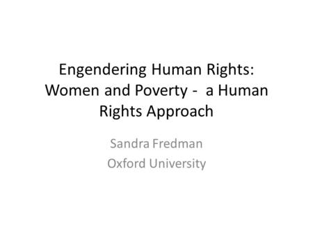 Engendering Human Rights: Women and Poverty - a Human Rights Approach Sandra Fredman Oxford University.