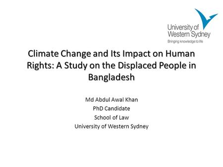 Climate Change and Its Impact on Human Rights: A Study on the Displaced People in Bangladesh Md Abdul Awal Khan PhD Candidate School of Law University.