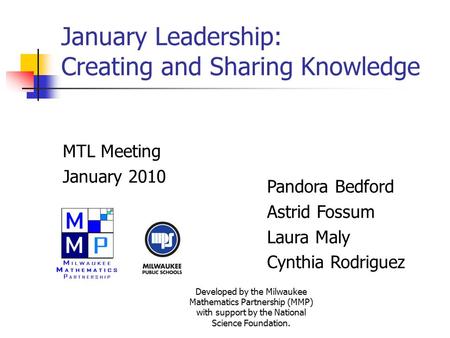 January Leadership: Creating and Sharing Knowledge MTL Meeting January 2010 Pandora Bedford Astrid Fossum Laura Maly Cynthia Rodriguez Developed by the.