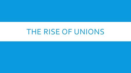 THE RISE OF UNIONS.  Rise of big business leads to individual workers losing all bargaining with employers  Because most workers were unskilled, they.