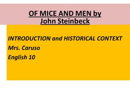 INTRODUCTION and HISTORICAL CONTEXT Mrs. Caruso English 10 : OF MICE AND MEN by John Steinbeck.