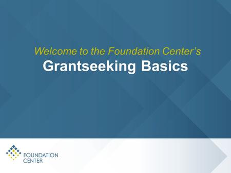 Grantseeking Basics Welcome to the Foundation Center’s.