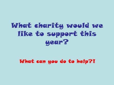 What charity would we like to support this year? What can you do to help?!