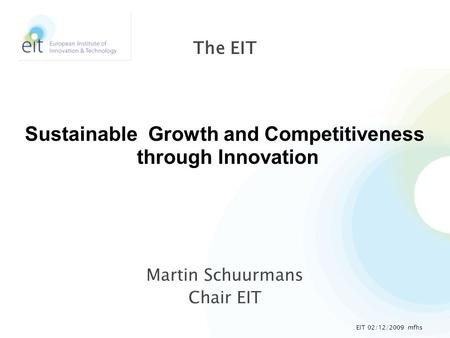 Martin Schuurmans Chair EIT The EIT Sustainable Growth and Competitiveness through Innovation EIT 02/12/2009 mfhs.