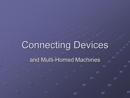Connecting Devices and Multi-Homed Machines. Layer 1 (Physical) Devices Repeater: Extends distances by repeating a signal Extends distances by repeating.