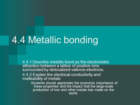 4.4 Metallic bonding 4.4.1 Describe metallic bond as the electrostatic attraction between a lattice of positive ions surrounded by delocalized valence.