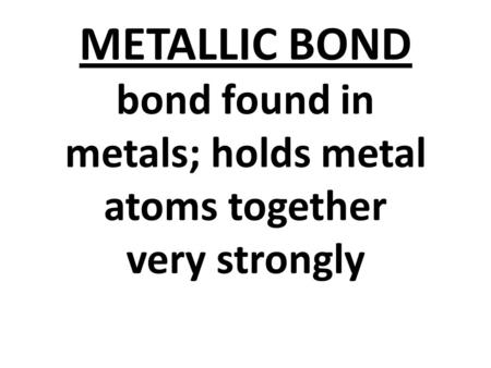 METALLIC BOND bond found in metals; holds metal atoms together very strongly.
