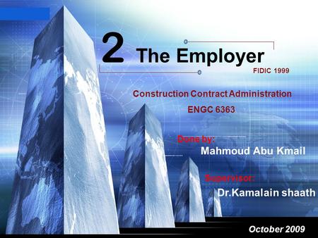 LOGO October 2009 2 The Employer FIDIC 1999 dasdas Supervisor: Dr.Kamalain shaath Done by: Mahmoud Abu Kmail Construction Contract Administration ENGC.