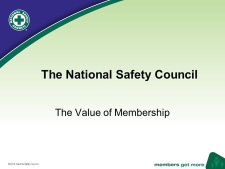 ® © 2012 National Safety Council The National Safety Council The Value of Membership.