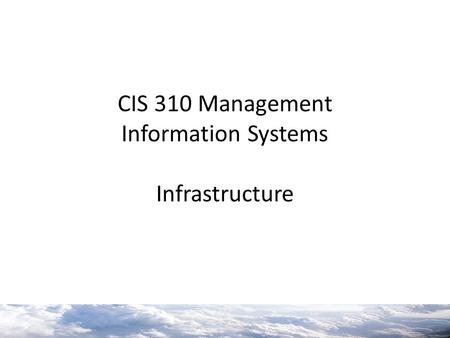 CIS 310 Management Information Systems Infrastructure.