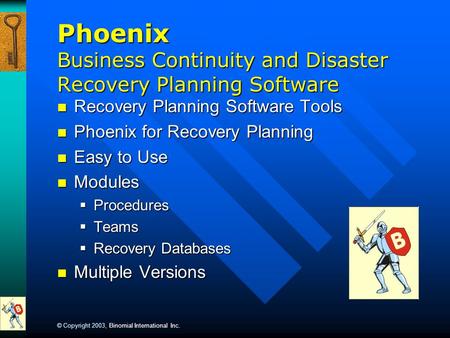 © Copyright 2003, Binomial International Inc. Phoenix Business Continuity and Disaster Recovery Planning Software Recovery Planning Software Tools Recovery.