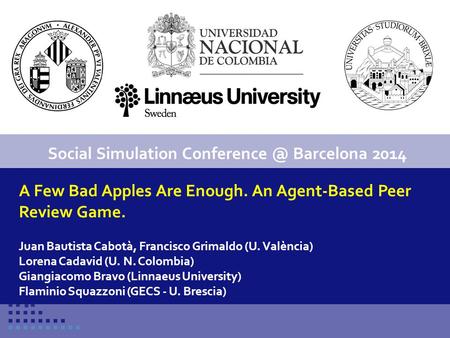 Conference title 1 A Few Bad Apples Are Enough. An Agent-Based Peer Review Game. Juan Bautista Cabotà, Francisco Grimaldo (U. València) Lorena Cadavid.