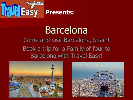 Barcelona Come and visit Barcelona, Spain! Book a trip for a Family of four to Barcelona with Travel Easy! Presents: