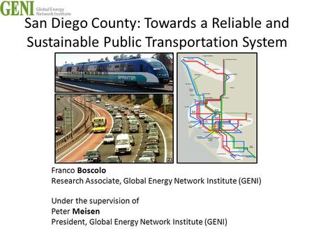 San Diego County: Towards a Reliable and Sustainable Public Transportation System Franco Boscolo Research Associate, Global Energy Network Institute (GENI)