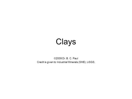 Clays ©2009 Dr. B. C. Paul Credit is given to Industrial Minerals (SME), USGS,