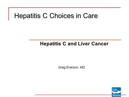 Hepatitis C Choices in Care Hepatitis C and Liver Cancer Greg Everson, MD.