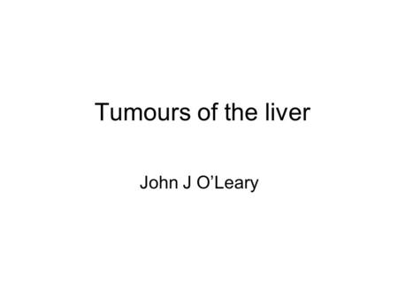 Tumours of the liver John J O’Leary.