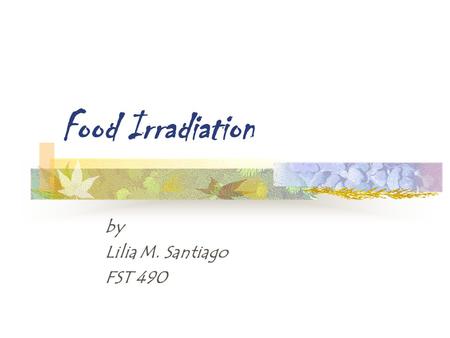 Food Irradiation by Lilia M. Santiago FST 490.