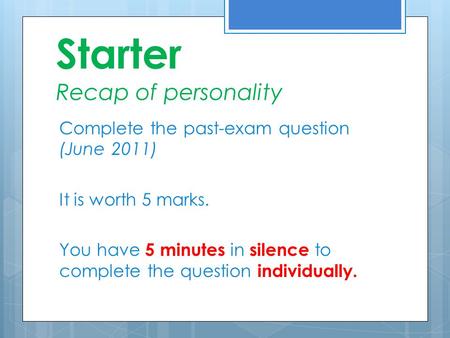 Starter Recap of personality Complete the past-exam question (June 2011) It is worth 5 marks. You have 5 minutes in silence to complete the question individually.