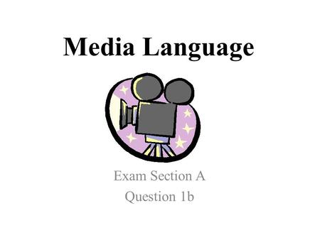 Media Language Exam Section A Question 1b. Media Language This is the area of theory concerned with how texts communicate with the viewer. Your video.