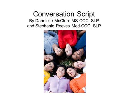 Conversation Script By Dannielle McClure MS-CCC, SLP and Stephanie Reeves Med-CCC, SLP.