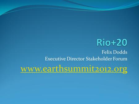 Felix Dodds Executive Director Stakeholder Forum www.earthsummit2012.org.