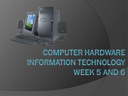 Computer Hardware Information Technology Week 5 and 6