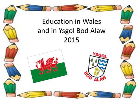 Education in Wales and in Ysgol Bod Alaw 2015 EDUCATION IN WALES Structure:  From without  From within A day in the life of Bod Alaw:  Pupil / staff.