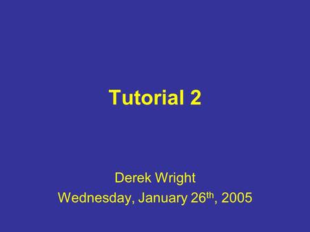 Tutorial 2 Derek Wright Wednesday, January 26 th, 2005.
