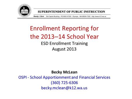 Enrollment Reporting for the 2013 – 14 School Year ESD Enrollment Training August 2013 Becky McLean OSPI - School Apportionment and Financial Services.