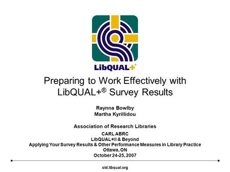 Preparing to Work Effectively with LibQUAL+ ® Survey Results CARL ABRC LibQUAL+® & Beyond Applying Your Survey Results & Other Performance Measures in.