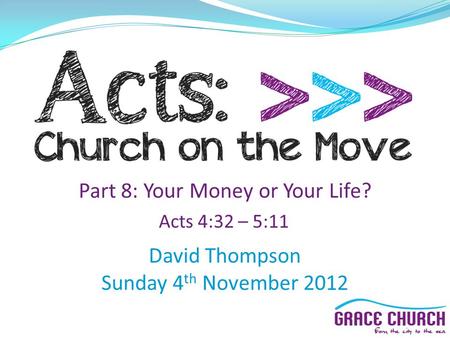 David Thompson Sunday 4 th November 2012 Part 8: Your Money or Your Life? Acts 4:32 – 5:11.