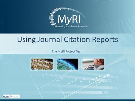 Using Journal Citation Reports The MyRI Project Team.