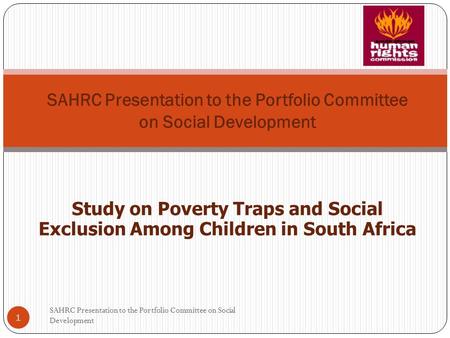 SAHRC Presentation to the Portfolio Committee on Social Development Study on Poverty Traps and Social Exclusion Among Children in South Africa 1 SAHRC.