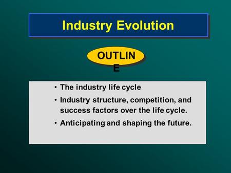 Industry Evolution The industry life cycle Industry structure, competition, and success factors over the life cycle. Anticipating and shaping the future.