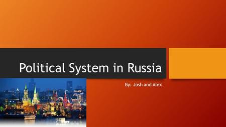 Political System in Russia By: Josh and Alex. Current Political System There is a president who works with the duma to create laws. It is a federation.